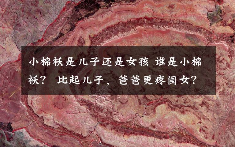 小棉袄是儿子还是女孩 谁是小棉袄？ 比起儿子，爸爸更疼闺女？