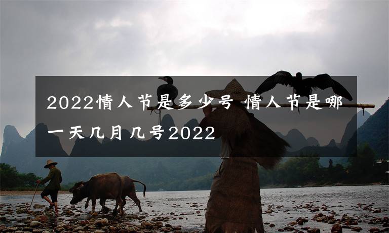 2022情人节是多少号 情人节是哪一天几月几号2022