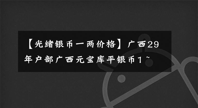 【光绪银币一两价格】广西29年户部广西元宝库平银币1 ~ 2枚/PCGS  SP63 2300万韩元交易
