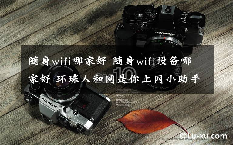 随身wifi哪家好 随身wifi设备哪家好 环球人和网是你上网小助手