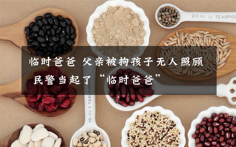 临时爸爸 父亲被拘孩子无人照顾 民警当起了“临时爸爸”