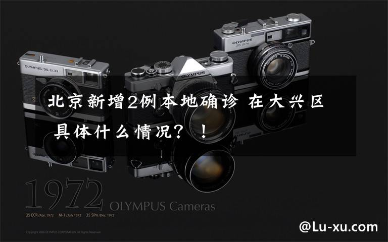 北京新增2例本地确诊 在大兴区 具体什么情况?!