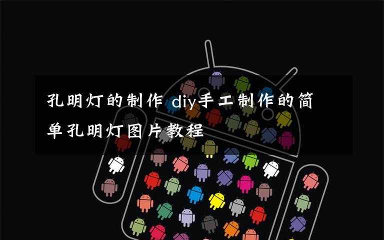 孔明灯的制作 diy手工制作的简单孔明灯图片教程