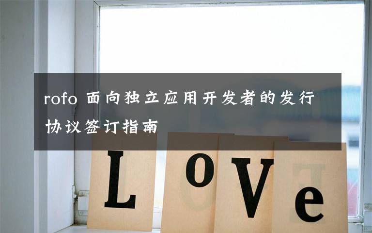 rofo 面向独立应用开发者的发行协议签订指南