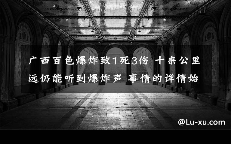 广西百色爆炸致1死3伤 十来公里远仍能听到爆炸声 事情的详情始末是怎么样了!