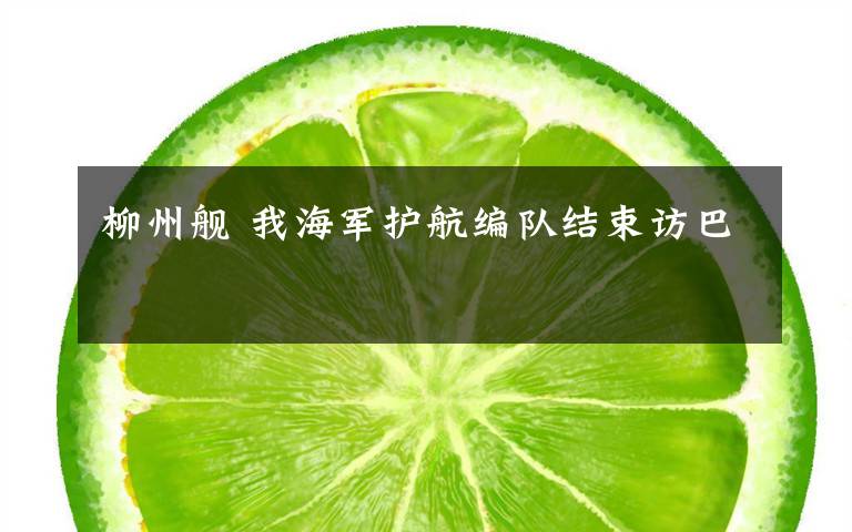 柳州舰 我海军护航编队结束访巴