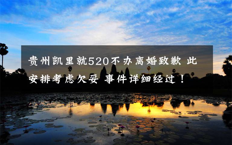 贵州凯里就520不办离婚致歉 此安排考虑欠妥 事件详细经过!