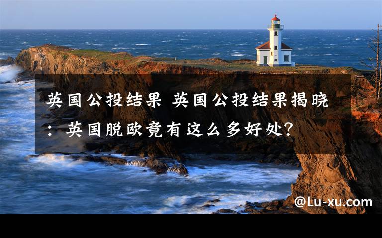 英国公投结果 英国公投结果揭晓:英国脱欧竟有这么多好处?