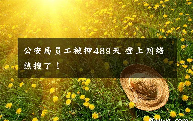 公安局员工被押489天 登上网络热搜了!