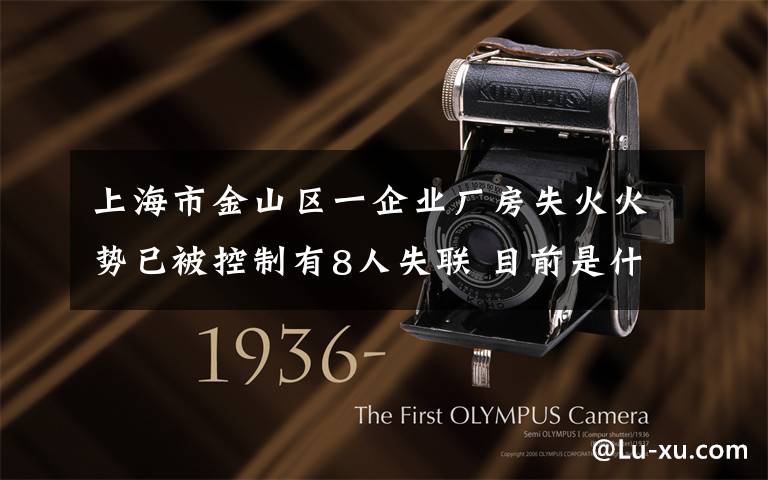 上海市金山区一企业厂房失火火势已被控制有8人失联 目前是什么情况?
