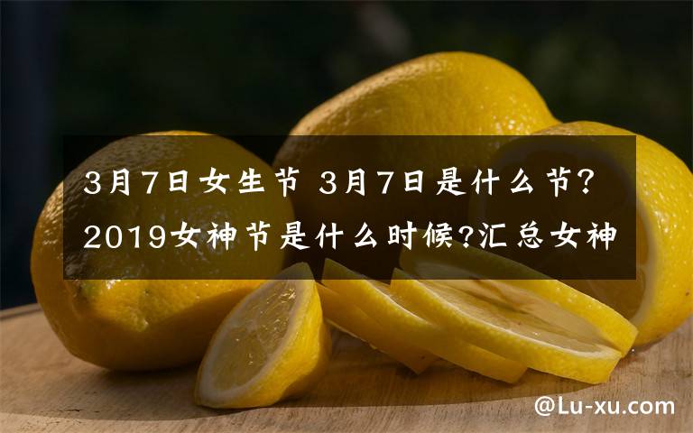 3月7日女生节 3月7日是什么节?2019女神节是什么时候?汇总女神节活动方案