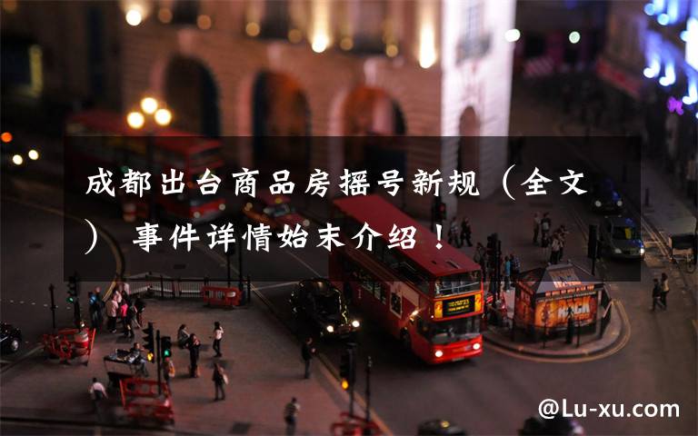 成都出台商品房摇号新规(全文) 事件详情始末介绍!