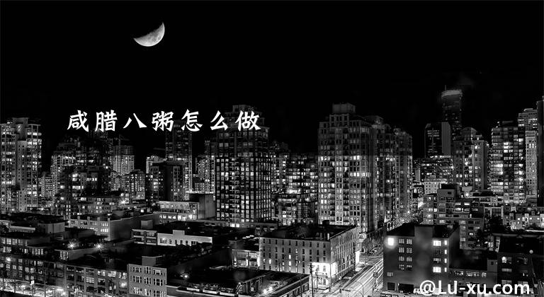 咸腊八粥怎么做