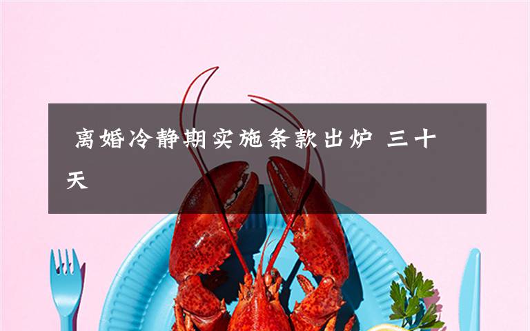 离婚冷静期实施条款出炉 三十天