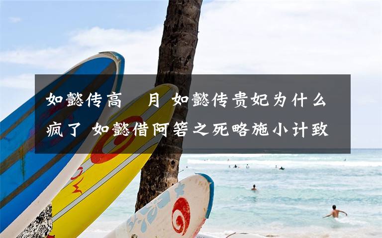 如懿传高晞月 如懿传贵妃为什么疯了 如懿借阿箬之死略施小计致其失宠