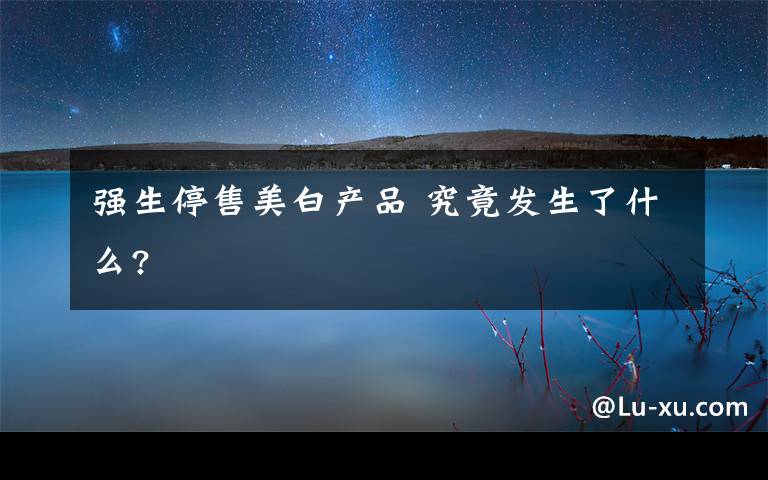 强生停售美白产品 究竟发生了什么?