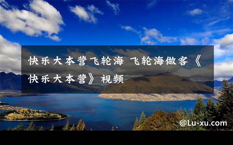 快乐大本营飞轮海 飞轮海做客《快乐大本营》视频