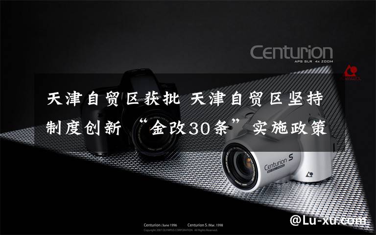 天津自贸区获批 天津自贸区坚持制度创新 “金改30条”实施政策全部落地