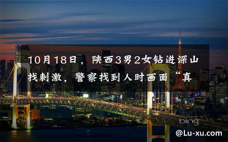 10月18日,陕西3男2女钻进深山找刺激,警察找到人时画面“真刺激”。