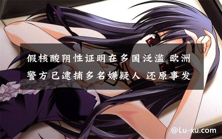 假核酸阴性证明在多国泛滥 欧洲警方已逮捕多名嫌疑人 还原事发经过及背后真相!