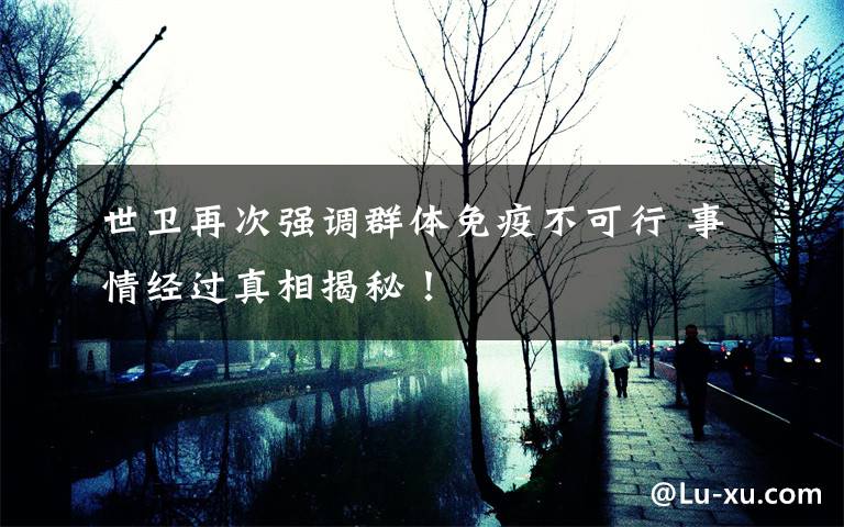 世卫再次强调群体免疫不可行 事情经过真相揭秘!