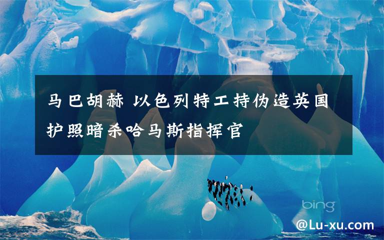 马巴胡赫 以色列特工持伪造英国护照暗杀哈马斯指挥官