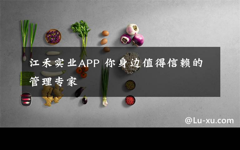 江禾实业APP 你身边值得信赖的管理专家