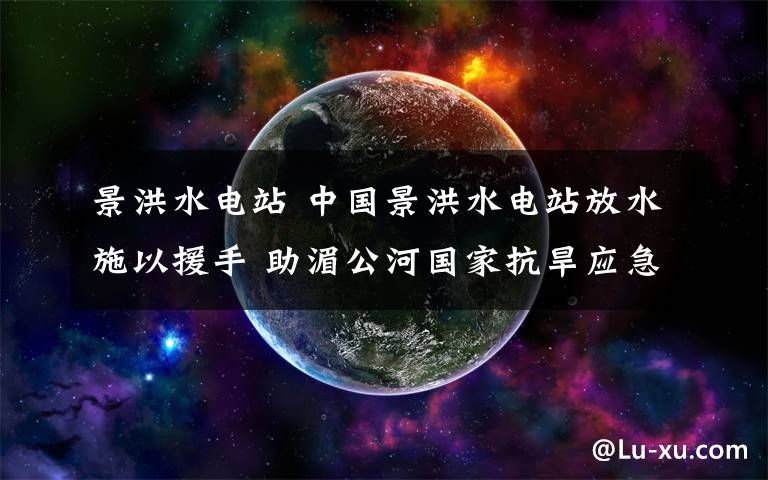 景洪水电站 中国景洪水电站放水施以援手 助湄公河国家抗旱应急