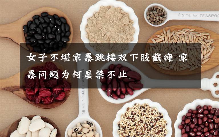 女子不堪家暴跳楼双下肢截瘫 家暴问题为何屡禁不止
