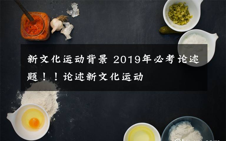 新文化运动背景 2019年必考论述题!!论述新文化运动