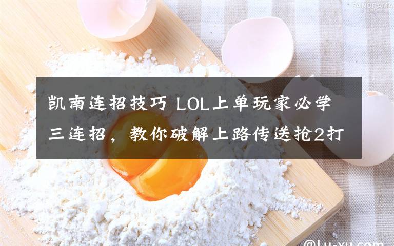 凯南连招技巧 LOL上单玩家必学三连招，教你破解上路传送抢2打法！