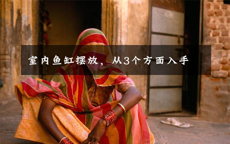 室内鱼缸摆放,从3个方面入手