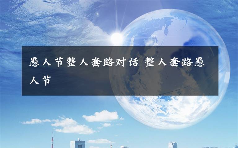 愚人节整人套路对话 整人套路愚人节