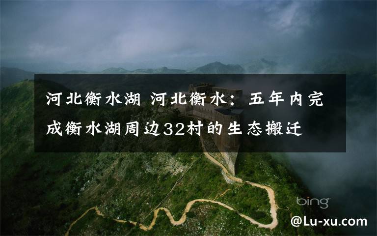 河北衡水湖 河北衡水：五年内完成衡水湖周边32村的生态搬迁