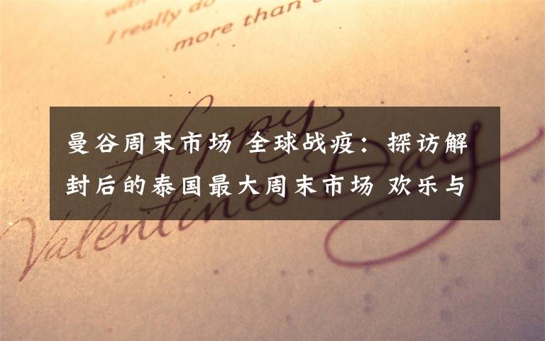 曼谷周末市场 全球战疫:探访解封后的泰国最大周末市场 欢乐与生活重回