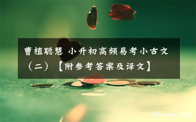 曹植聪慧 小升初高频易考小古文（二）【附参考答案及译文】