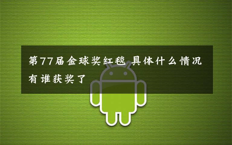 第77届金球奖红毯 具体什么情况有谁获奖了