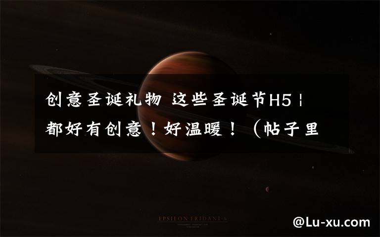 创意圣诞礼物 这些圣诞节H5 | 都好有创意!好温暖!(帖子里有圣诞礼物!)