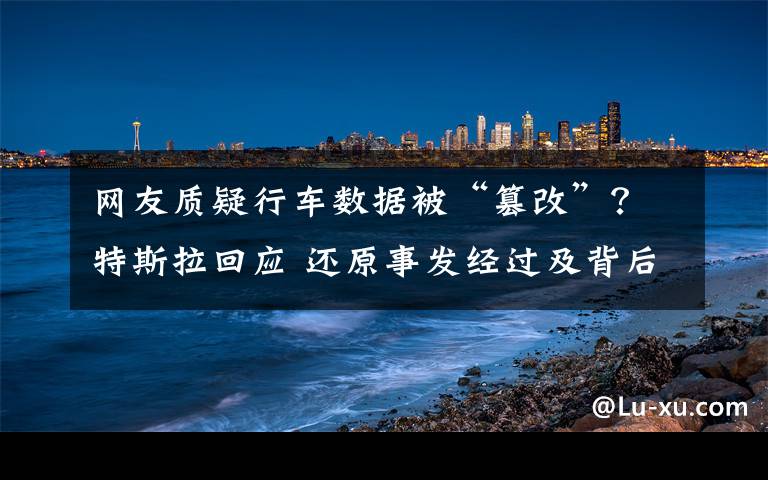 网友质疑行车数据被“篡改”？特斯拉回应 还原事发经过及背后原因！