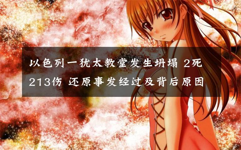 以色列一犹太教堂发生坍塌 2死213伤 还原事发经过及背后原因！