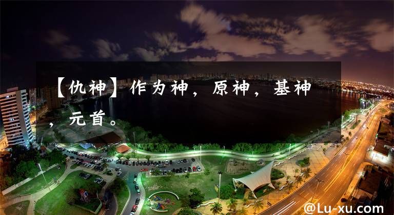 【仇神】作为神,原神,基神,元首。