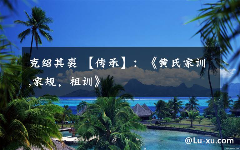 克绍其裘 【传承】:《黄氏家训,家规,祖训》