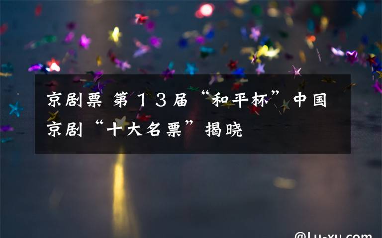 京剧票 第１３届“和平杯”中国京剧“十大名票”揭晓