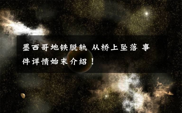 墨西哥地铁脱轨 从桥上坠落 事件详情始末介绍!