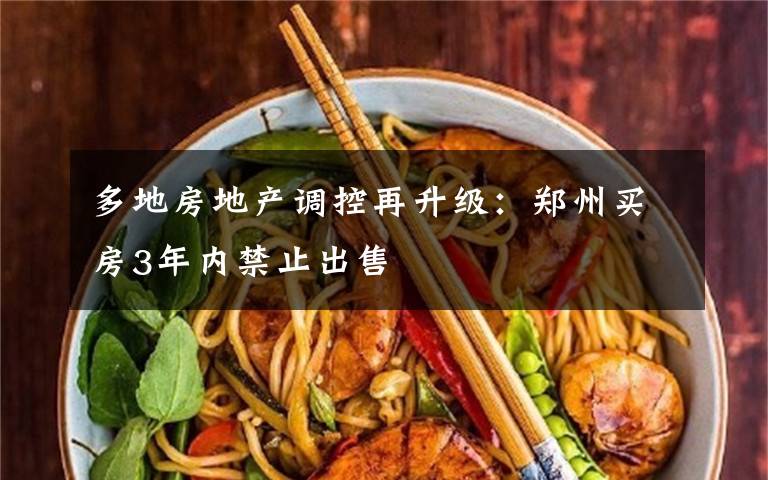 多地房地产调控再升级：郑州买房3年内禁止出售