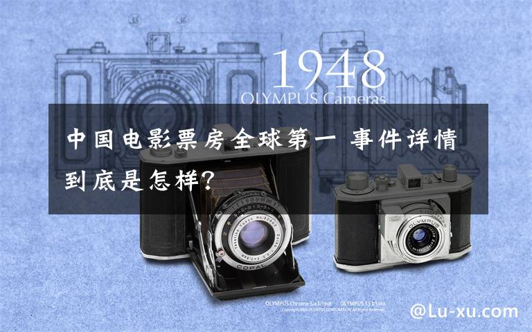 中国电影票房全球第一 事件详情到底是怎样？