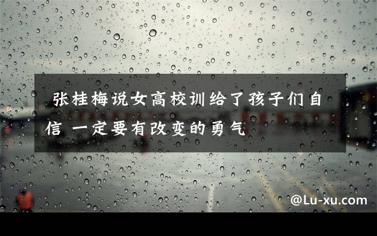 张桂梅说女高校训给了孩子们自信 一定要有改变的勇气