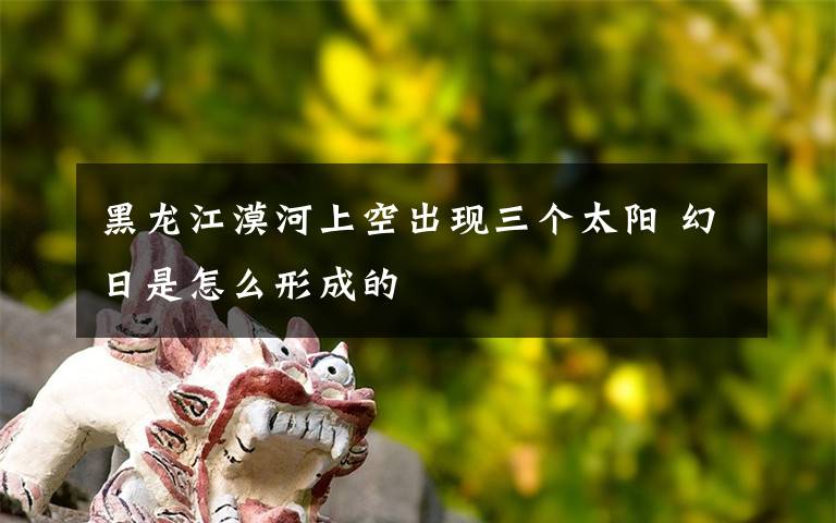 黑龙江漠河上空出现三个太阳 幻日是怎么形成的