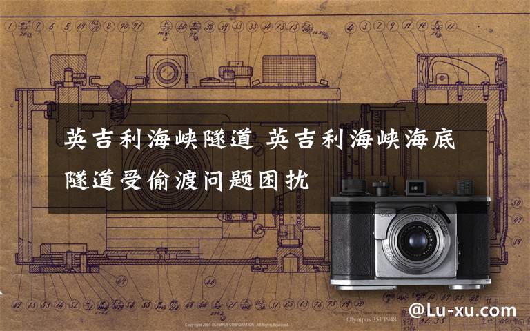 英吉利海峡隧道 英吉利海峡海底隧道受偷渡问题困扰