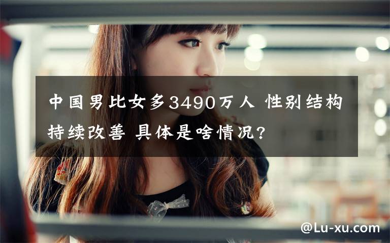 中国男比女多3490万人 性别结构持续改善 具体是啥情况?